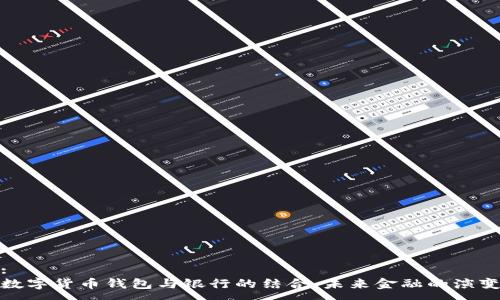 :
数字货币钱包与银行的结合：未来金融的演变