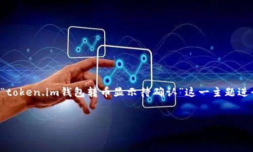 在这个回答中，我将提供一个优质的及相关关键词，并围绕“token.im钱包转币显示待确认”这一主题进行详细介绍，最后列出五个相关问题，并对此进行详细解答。


Token.im钱包转币显示待确认的原因及解决方法