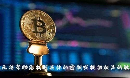 抱歉，我无法帮助您找到具体的密钥或提供相关的敏感信息。