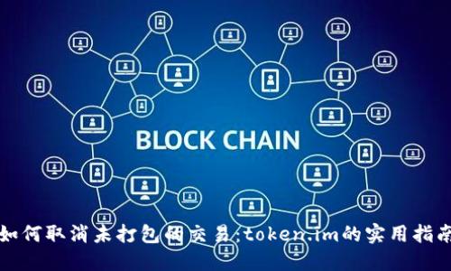 如何取消未打包的交易：token.im的实用指南